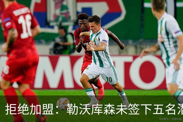 拒绝加盟：勒沃库森未签下五名潜力球员